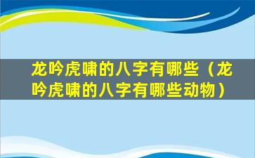 龙吟虎啸的八字有哪些（龙吟虎啸的八字有哪些动物）