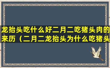 龙抬头吃什么好二月二吃猪头肉的来历（二月二龙抬头为什么吃猪头肉呢）