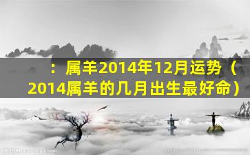 ：属羊2014年12月运势（2014属羊的几月出生最好命）